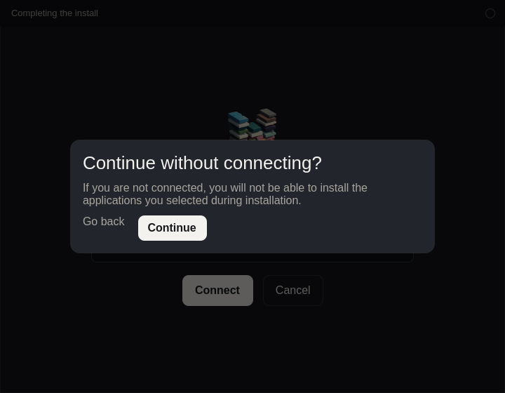 A warning over Completing the install. Continue without connecting, and the selected applications will not be installed.